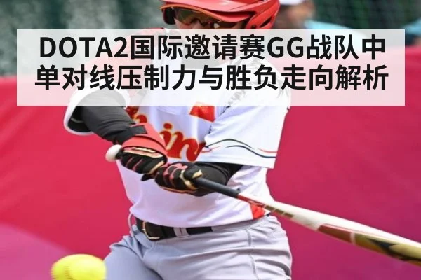 DOTA2国际邀请赛GG战队中单对线压制力与胜负走向解析